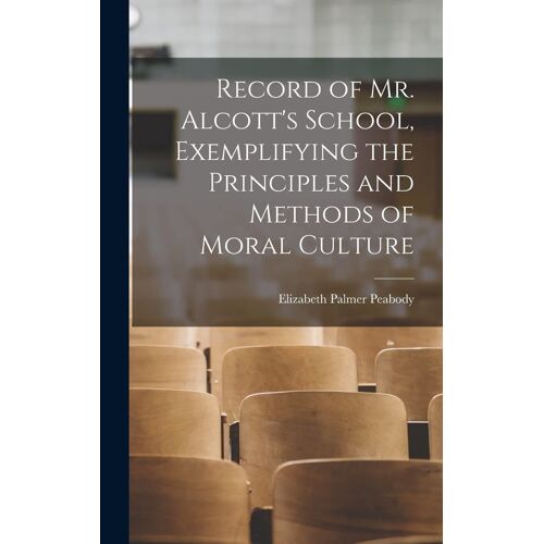 Record Of Mr. Alcott's School, Exemplifying The Principles And Methods Of Moral Culture