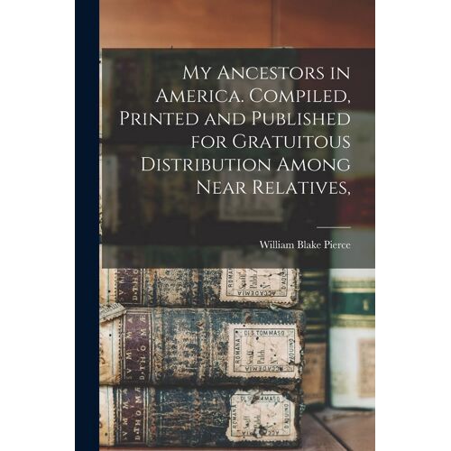 My Ancestors In America. Compiled, Printed And Published For Gratuitous Distribution Among Near Relatives,
