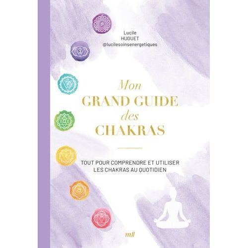 Mon Grand Guide Des Chakras - Tout Pour Comprendre Et Utiliser Les Chakras Au Quotidien