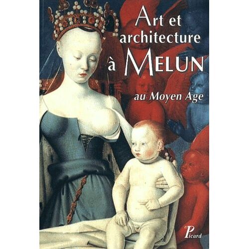 Art Et Architecture A Melun Au Moyen Age - Actes Du Colloque D'histoire De L'art Et D'archeologie Tenu A Melun Les 28 Et 29 Novembre 1998
