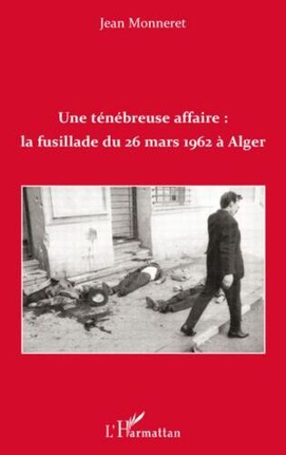 Une Ténébreuse Affaire : La Fusillade Du 26 Mars 1962 À Alger