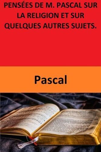 Pensées De M. Pascal Sur La Religion Et Sur Quelques Autres Sujets.
