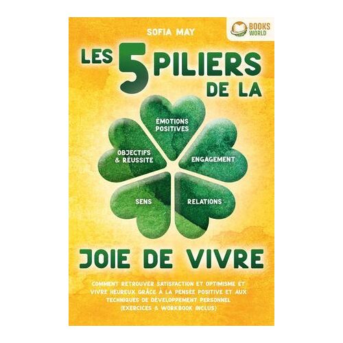 Les 5 Piliers De La Joie De Vivre: Comment Retrouver Satisfaction Et Optimisme Et Vivre Heureux Grâce À La Pensée Positive Et Aux Techniques De Développement Personnel (Exercices & Workbook Inclus)