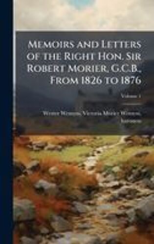 Memoirs And Letters Of The Right Hon. Sir Robert Morier, G.C.B., From 1826 To 1876