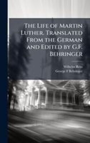 The Life Of Martin Luther. Translated From The German And Edited By G.F. Behringer