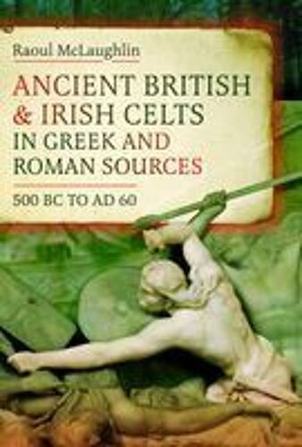 Ancient British And Irish Celts In Greek And Roman Sources (500 Bc-Ad 60)