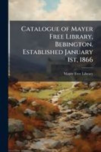Catalogue Of Mayer Free Library, Bebington. Established January 1st, 1866
