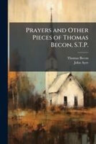 Prayers And Other Pieces Of Thomas Becon, S.T.P.