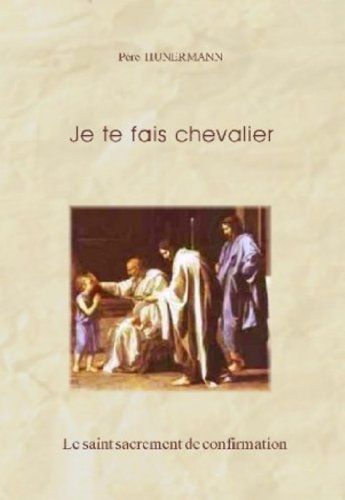 Je Te Fais Chevalier. Le Sacrement De La Confirmation Expliqué Aux Jeunes