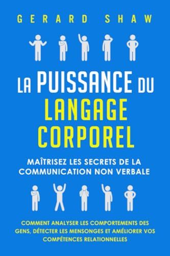 La Puissance Du Langage Corporel: Maîtrisez Les Secrets De La Communication Non Verbale. Comment Analyser Les Comportements Des Gens, Détecter Les Mensonges Et Améliorer Vos Compétences Relationnelles(...)