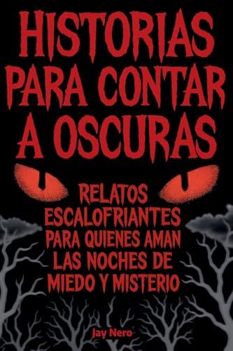Historias Para Contar A Oscuras: Relatos Escalofriantes Para Quienes Aman Las Noches De Miedo Y Misterio (Spanish Edition)