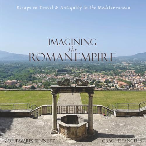 Imagining The Roman Empire: Essays On Travel & Antiquity In The Mediterranean