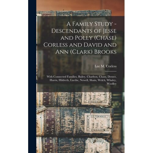 A Family Study - Descendants Of Jesse And Polly (Chase) Corless And David And Ann (Clark) Brooks: With Connected Families, Bailey, Charlton, Chase, De