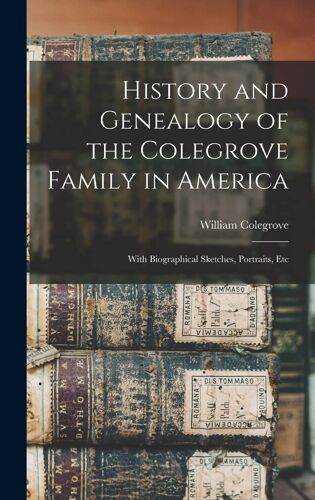 History And Genealogy Of The Colegrove Family In America; With Biographical Sketches, Portraits, Etc