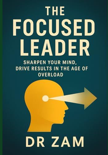 The Focused Leader: Sharpen Your Mind, Drive Results In The Age Of Overload