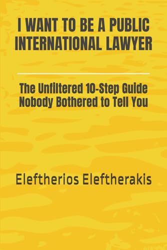 I Want To Be A Public International Lawyer: The Unfiltered 10-Step Guide Nobody Bothered To Tell You