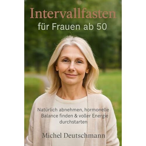 Intervallfasten Für Frauen Ab 50: Natürlich Abnehmen, Hormonelle Balance Finden & Voller Energie Durchstarten (German Edition)