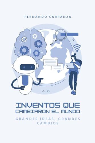 Inventos Que Cambiaron Al Mundo - Grandes Ideas, Grandes Cambios: Un Libro El Cual Resume Los Inventos Mas Importantes De Nuestra Historia. (Mundo Y Ciencias) (Spanish Edition)