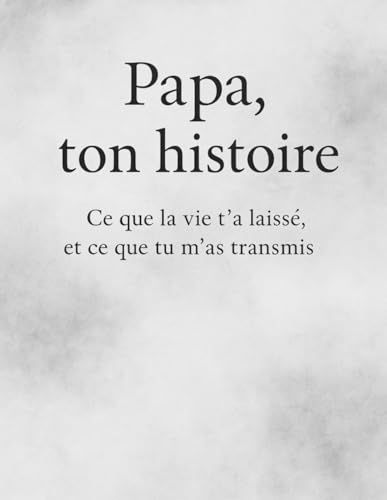 Papa Ton Histoire, Ce Que La Vie T'as Laisser Et Ce Que Tu M'as Transmis (French Edition)