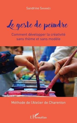 Le Geste De Peindre - Comment Développer La Créativité Sans Thème Et Sans Modèle - Méthode De L'atelier De Charenton