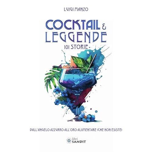 Cocktail & Leggende. 101 Storie. Dall'angelo Azzurro All'oro Alimentare (Che Non Esiste)