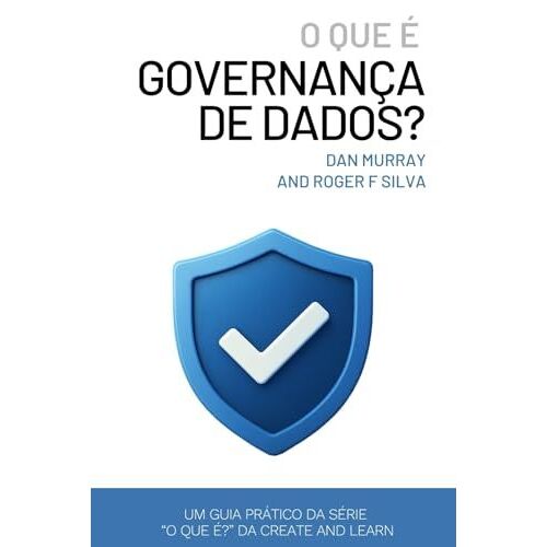 O Que É Governança De Dados? (Data Governance): Um Guia Prático E Direto Para Gerenciar Qualidade, Propriedade E Conformidade De Dados Na Era Da Ia (Portuguese Edition)