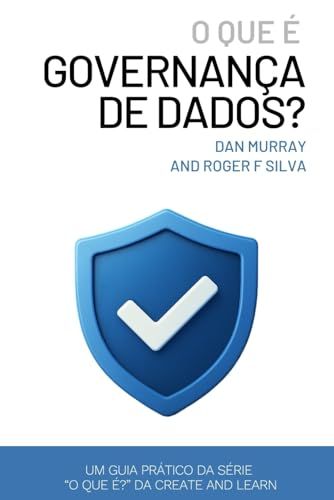 O Que É Governança De Dados? (Data Governance): Um Guia Prático E Direto Para Gerenciar Qualidade, Propriedade E Conformidade De Dados Na Era Da Ia (Portuguese Edition)