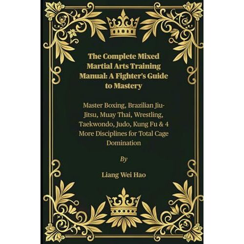 The Complete Mixed Martial Arts Training Manual: A Fighters Guide To Mastery: Master Boxing, Brazilian Jiu-Jitsu, Muay Thai, Wrestling, Taekwondo, ... 4 More Disciplines For Total Cage Domination
