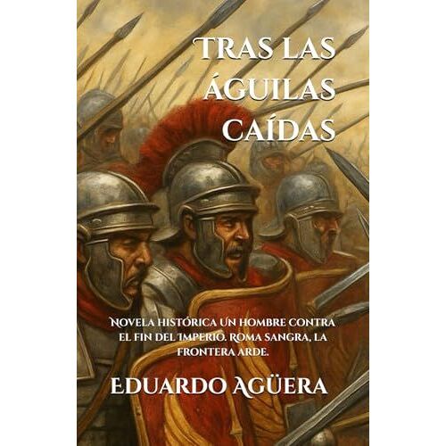Tras Las Águilas Caídas: (Novela Histórica). Un Hombre Contra El Fin Del Imperio. Roma Sangra, La Frontera Arde. Lectores De 14 A 18 Años. (Spanish Edition)