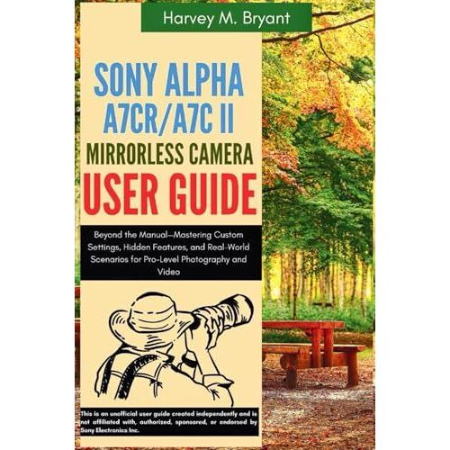 Sony Alpha A7cr/A7c Ii Mirrorless Camera User Guide: Beyond The Manualmastering Custom Settings, Hidden Features, And Real-World Scenarios For Pro-Level Photography And Video