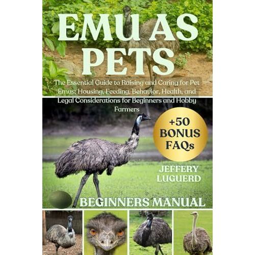 Emu As Pets: The Essential Guide To Raising And Caring For Pet Emus: Housing, Feeding, Behavior, Health, And Legal Considerations For Beginners And Hobby Farmers
