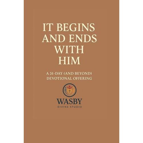 It Begins And Ends With Him: A 31-Day (And Beyond) Devotional Invitation To Start Where He Starts And End Where He Finishes
