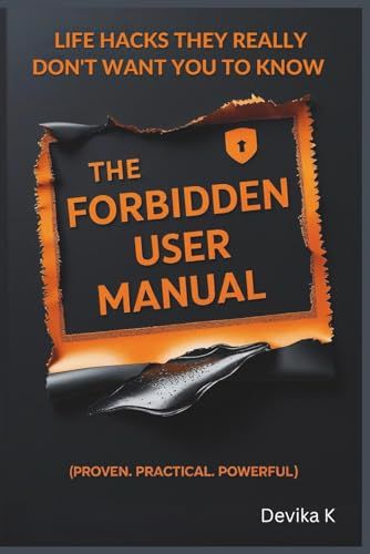 The Forbidden User Manual: Life Hacks They Really Don't Want You To Know (Proven. Practical. Powerful.)