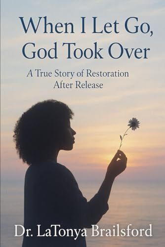 When I Let Go, God Took Over: A True Story Of Restoration After Release