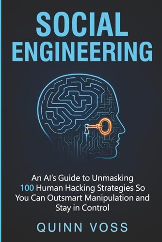 Social Engineering: An Ais Guide To Unmasking 100 Human Hacking Strategies So You Can Outsmart Manipulation And Stay In Control (Think Smarter)