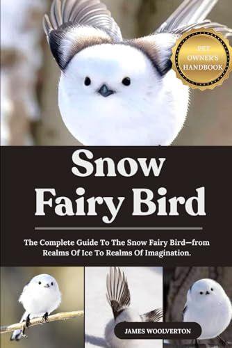 Snow Fairy Bird: The Complete Guide To The Snow Fairy Birdfrom Realms Of Ice To Realms Of Imagination.