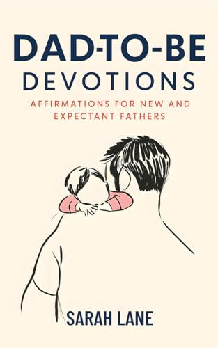 Dad-To-Be Devotions: Affirmations For New And Expectant Fathers