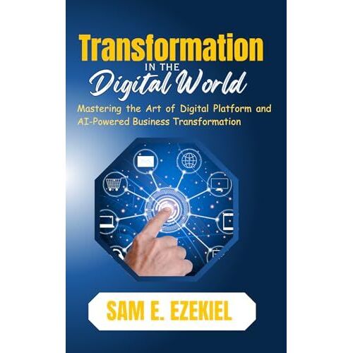 Transformation In The Digital World: Mastering The Art Of Digital Platform And Ai-Powered Business Transformation