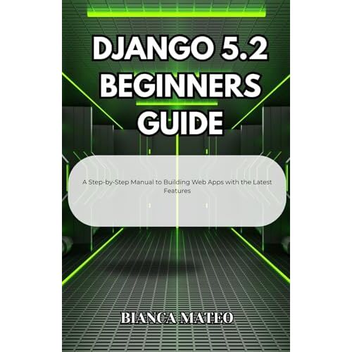 Django 5.2 Beginners Guide: A Step-By-Step Manual To Building Web Apps With The Latest Features