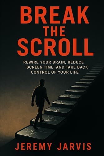Break The Scroll: Rewire Your Brain, Reduce Screen Time, And Take Back Control Of Your Life