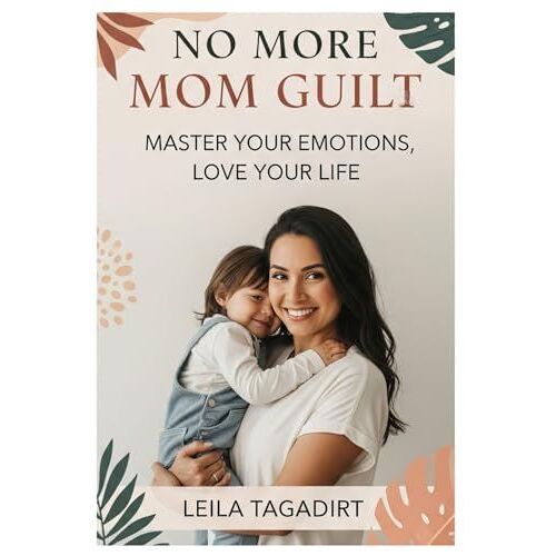 No More Mom Guilt: Master Your Emotions, Love Your Life: Reclaim Joy, Peace & Confidence In Motherhood (Stop Overwhelm, Find Balance & Thrive) (Woman's Emotions Management)