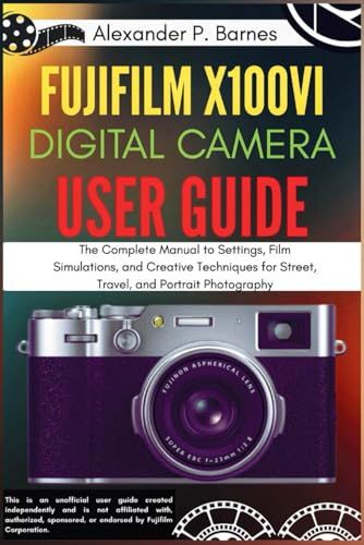 Fujifilm X100vi Digital Camera User Guide: The Complete Manual To Settings, Film Simulations, And Creative Techniques For Street, Travel, And Portrait Photography