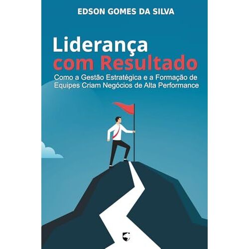Liderança Com Resultado: Como A Gestão Estratégica E A Formação De Equipes Criam Negócios De Alta Performance (Portuguese Edition)