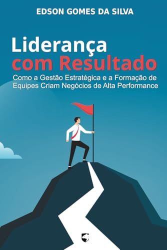 Liderança Com Resultado: Como A Gestão Estratégica E A Formação De Equipes Criam Negócios De Alta Performance (Portuguese Edition)