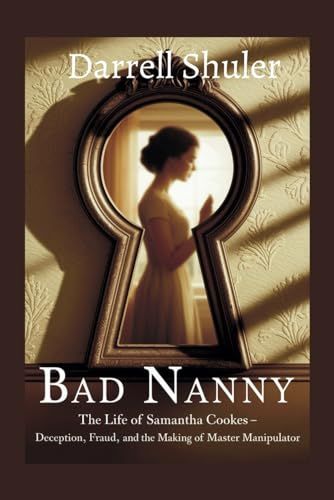 Bad Nanny: The Life Of Samantha Cookes - Deception, Fraud, And The Making Of A Master Manipulator