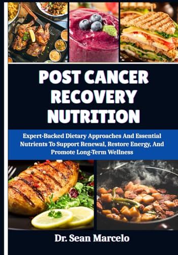 Post Cancer Recovery Nutrition: Expert-Backed Dietary Approaches And Essential Nutrients To Support Renewal, Restore Energy, And Promote Long-Term Wellness