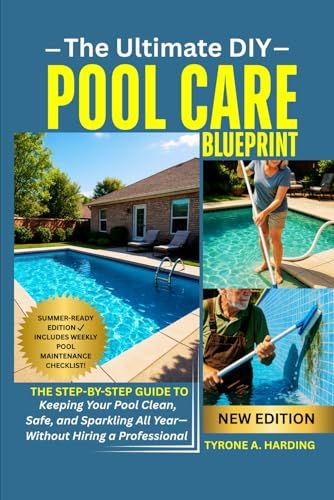The Ultimate Diy Pool Care Blueprint: The Step-By-Step Guide To Keeping Your Pool Clean, Safe, And Sparkling All Yearwithout Hiring A Professional