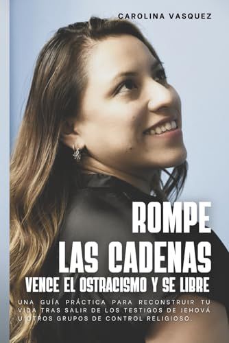 "Romper Las Cadenas: Vencer El Ostracismo Y Ser Libre"- Spanish Edition: Una Guía Práctica Para Reconstruir Tu Vida Tras Salir De Los Testigos De Jehová U Otros Grupos De Control Religioso.