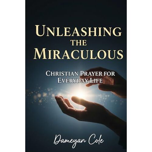Unleashing The Miraculous: Christian Prayer For Everyday Life