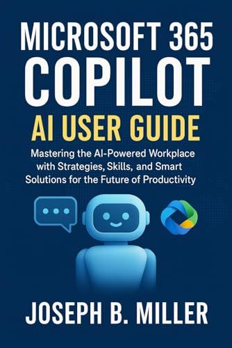 Microsoft 365 Copilot Ai User Guide: Mastering The Ai-Powered Workplace With Strategies, Skills, And Smart Solutions For The Future Of Productivity